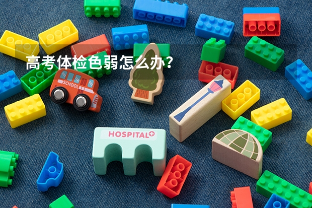 高考体检色弱怎么办？