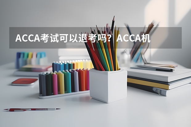 ACCA考试可以退考吗？ACCA机考要带什么东西？
