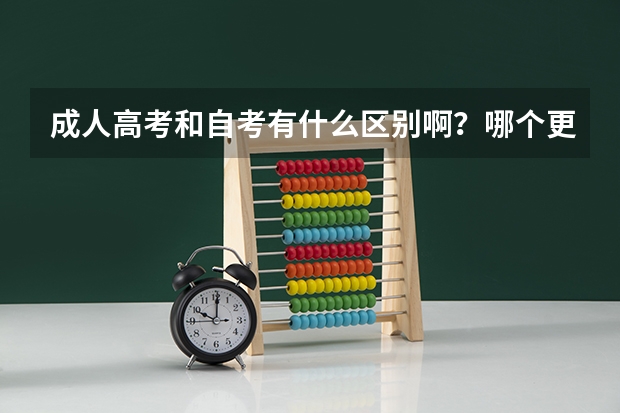 成人高考和自考有什么区别啊？哪个更好拿证？含金量更高？