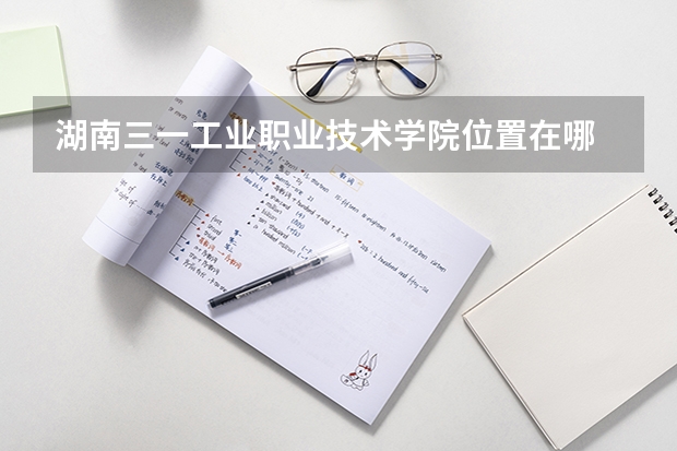 湖南三一工业职业技术学院位置在哪 湖南三一工业职业技术学院校园环境怎么样