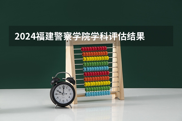 2024福建警察学院学科评估结果