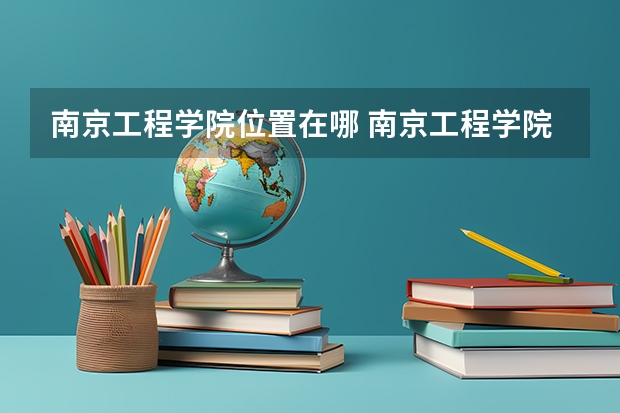 南京工程学院位置在哪 南京工程学院校园环境怎么样