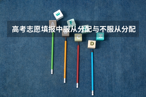 高考志愿填报中服从分配与不服从分配有什么区别