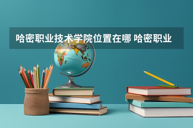 哈密职业技术学院位置在哪 哈密职业技术学院校园环境怎么样
