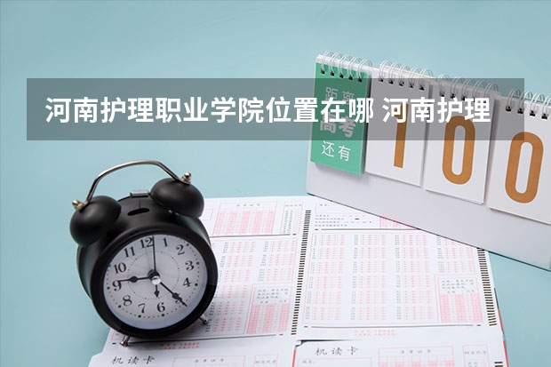 河南护理职业学院位置在哪 河南护理职业学院校园环境怎么样