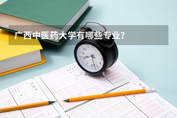 广西中医药大学有哪些专业？