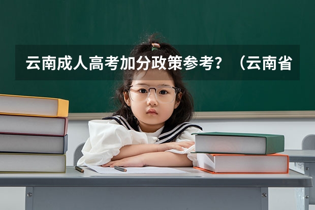 云南成人高考加分政策参考？（云南省高考加分政策中的细节？）