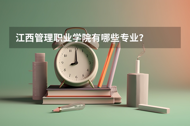江西管理职业学院有哪些专业？