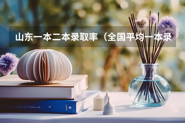 山东一本二本录取率（全国平均一本录取率）