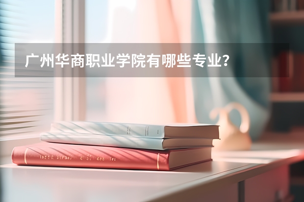 广州华商职业学院有哪些专业？