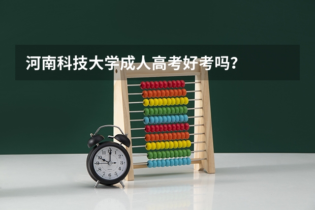 河南科技大学成人高考好考吗？