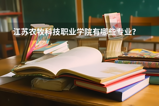 江苏农牧科技职业学院有哪些专业？