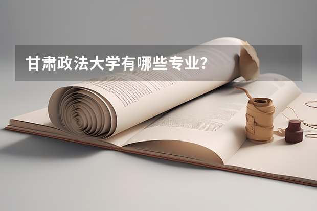 甘肃政法大学有哪些专业？
