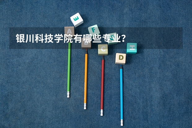 银川科技学院有哪些专业？