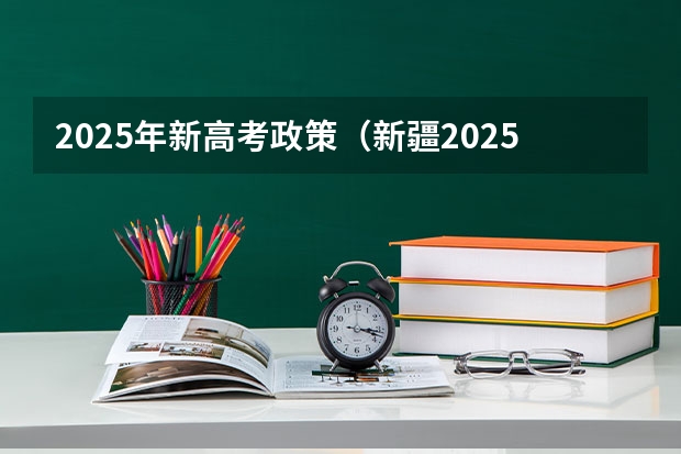 2025年新高考政策（新疆2025年是新高考还是老高考）