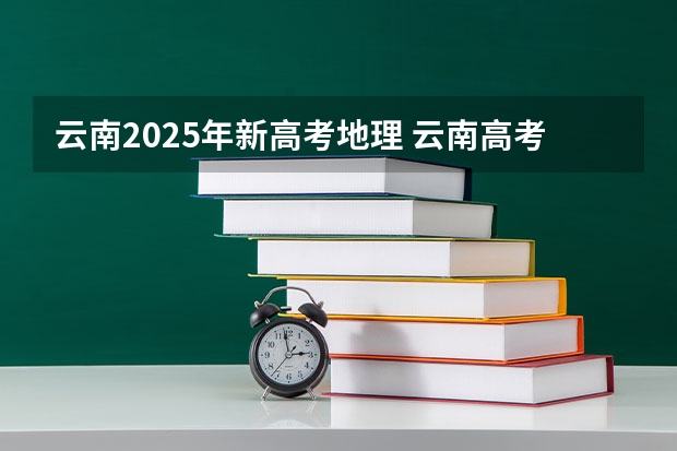 云南2025年新高考地理 云南高考时间表