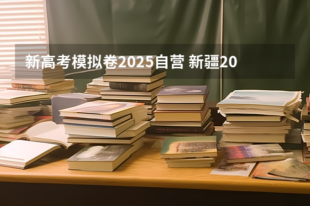 新高考模拟卷2025自营 新疆2025年是新高考还是老高考