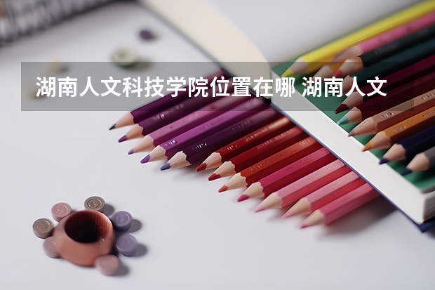 湖南人文科技学院位置在哪 湖南人文科技学院校园环境怎么样