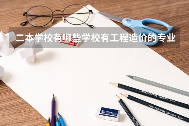 二本学校有哪些学校有工程造价的专业？