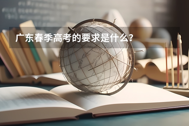 广东春季高考的要求是什么？