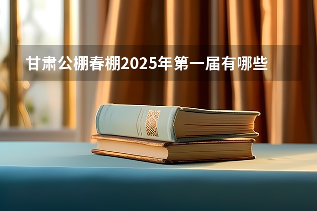 甘肃公棚春棚2025年第一届有哪些