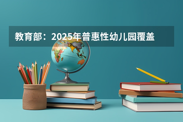 教育部：2025年普惠性幼儿园覆盖率达85%，这意味着什么？