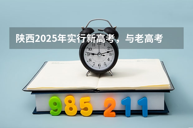 陕西2025年实行新高考，与老高考有何区别？（多省官宣高考将实行“3+1+2”模式）