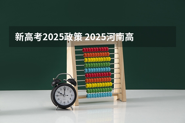 新高考2025政策 2025河南高考改革政策