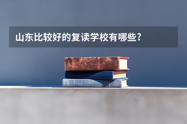 山东比较好的复读学校有哪些?