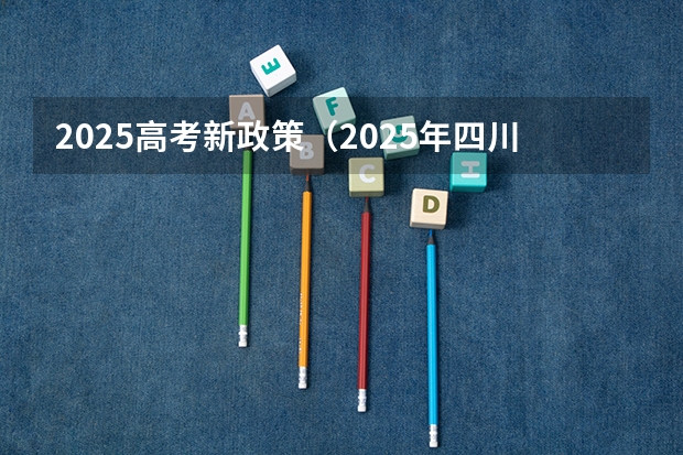 2025高考新政策（2025年四川新高考用全国几卷）