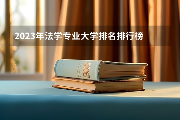 2023年法学专业大学排名排行榜 法学专业前十名大学有哪些