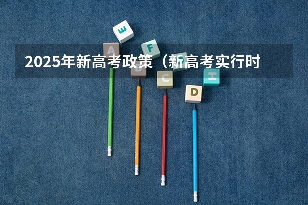 2025年新高考政策（新高考实行时间与地区介绍 新高考实行时间与地区）