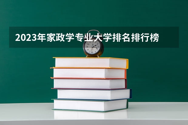 2023年家政学专业大学排名排行榜 家政学专业前十名大学有哪些