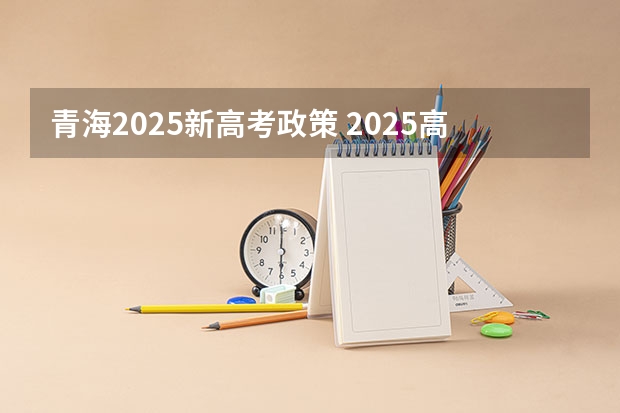 青海2025新高考政策 2025高考选科要求