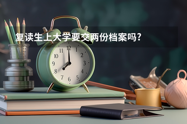 复读生上大学要交两份档案吗?