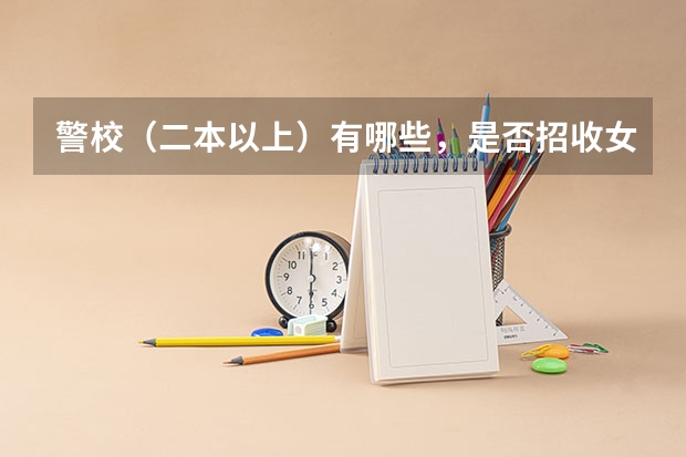 警校（二本以上）有哪些，是否招收女生，是否招收复读生