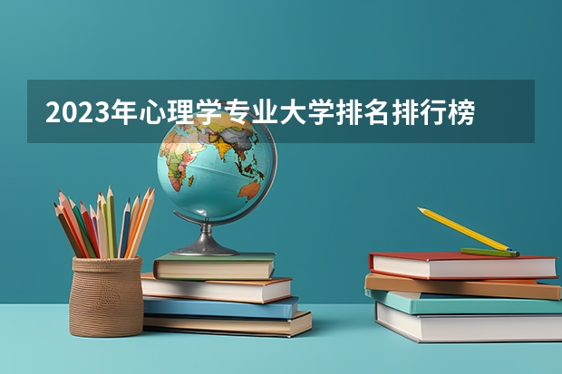 2023年心理学专业大学排名排行榜 心理学专业前十名大学有哪些