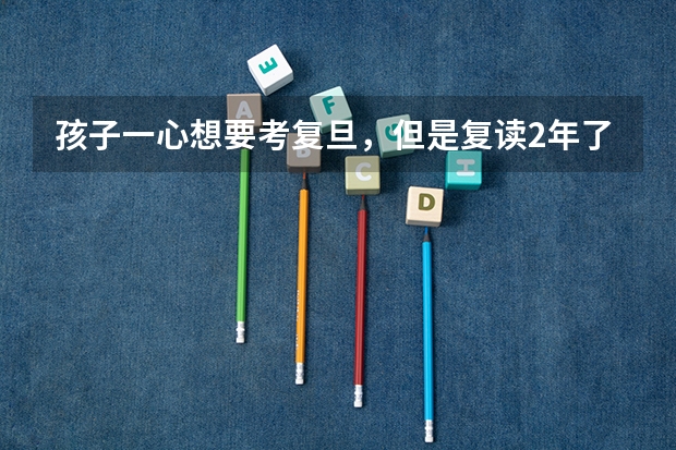 孩子一心想要考复旦，但是复读2年了都没考上怎么办？