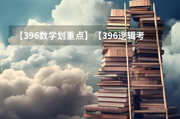 【396数学划重点】【396逻辑考察范围】【396择校】2025届396经济类联考，那些你必须知道的事 【396数学划重点】【396逻辑考察范围】【396择校】2025届396经济类联考，那些你必须知道的事