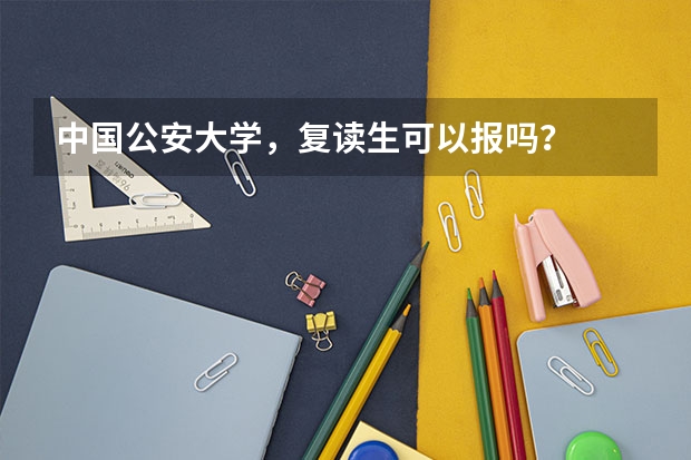 中国公安大学，复读生可以报吗？