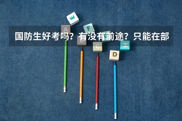 国防生好考吗？有没有前途？只能在部队发展吗？