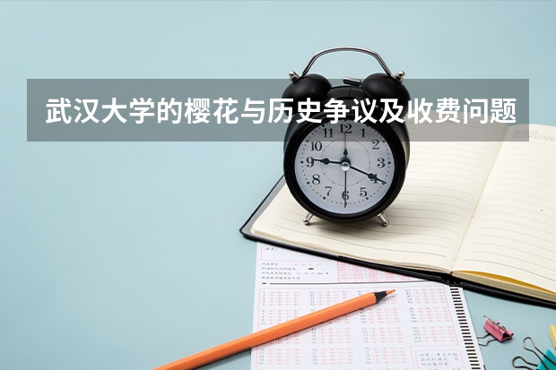 武汉大学的樱花与历史争议及收费问题有关吗？