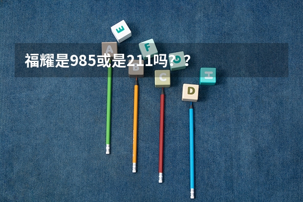 福耀是985或是211吗？？