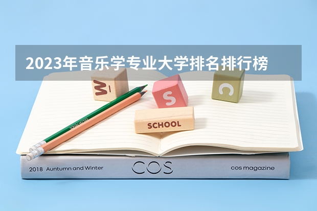 2023年音乐学专业大学排名排行榜 音乐学专业前十名大学有哪些