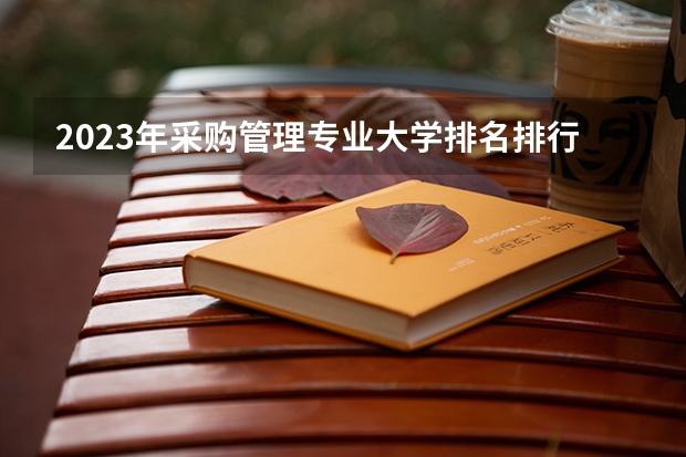 2023年采购管理专业大学排名排行榜 采购管理专业前十名大学有哪些