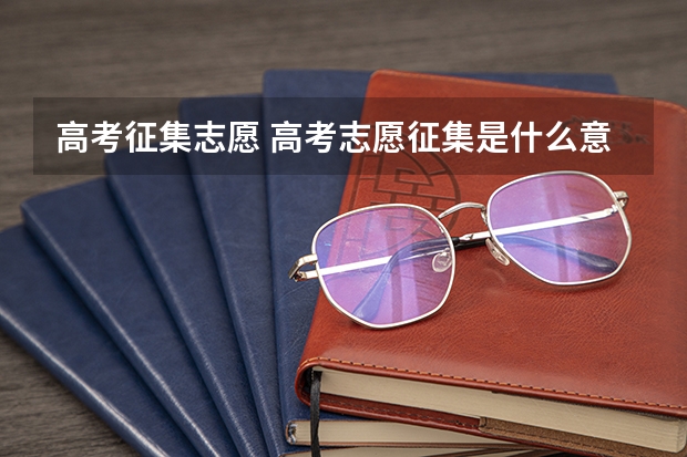 高考征集志愿 高考志愿征集是什么意思