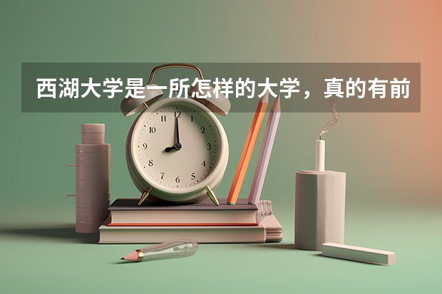 西湖大学是一所怎样的大学，真的有前景吗?