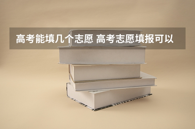 高考能填几个志愿 高考志愿填报可以报几个