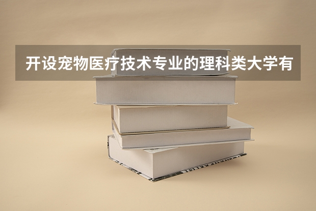 开设宠物医疗技术专业的理科类大学有哪些