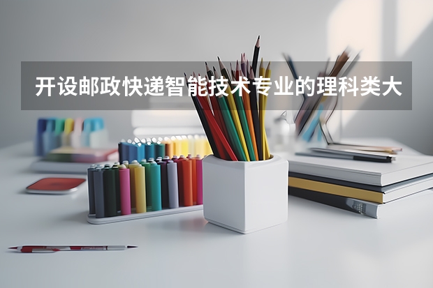 开设邮政快递智能技术专业的理科类大学有哪些